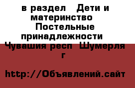  в раздел : Дети и материнство » Постельные принадлежности . Чувашия респ.,Шумерля г.